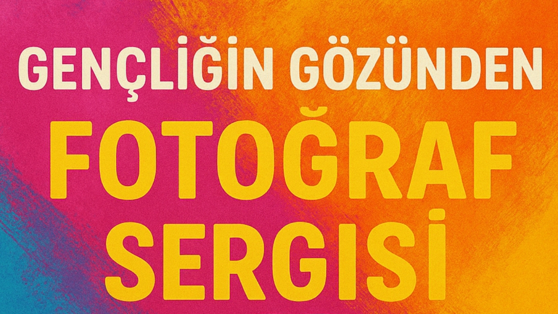 Gençliğin Sözü ve Gençliğin Gözünden Fotoğraf Sergisi